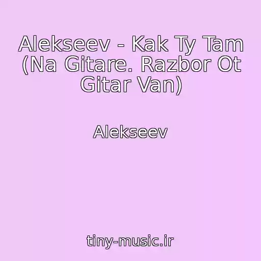 کاور آهنگ Alekseev - Kak Ty Tam (Na Gitare. Razbor Ot Gitar Van) از Alekseev