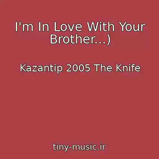 کاور آهنگ I'm In Love With Your Brother...) از Kazantip 2005 The Knife