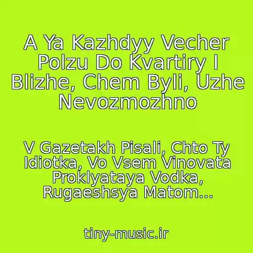 کاور آهنگ A Ya Kazhdyy Vecher Polzu Do Kvartiry I Blizhe, Chem Byli, Uzhe Nevozmozhno از V Gazetakh Pisali, Chto Ty Idiotka, Vo Vsem Vinovata Proklyataya Vodka, Rugaeshsya Matom...
