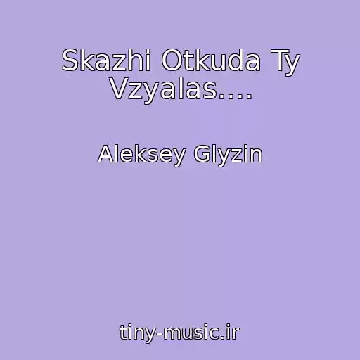 کاور آهنگ Skazhi Otkuda Ty Vzyalas.... از Aleksey Glyzin