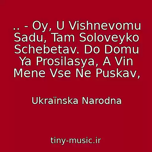 کاور آهنگ .. - Oy, U Vishnevomu Sadu, Tam Soloveyko Schebetav. Do Domu Ya Prosilasya, A Vіn Mene Vse Ne Puskav, از Ukraїnska Narodna