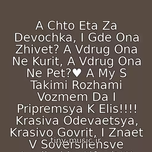 کاور آهنگ A Chto Eta Za Devochka, I Gde Ona Zhivet? A Vdrug Ona Ne Kurit, A Vdrug Ona Ne Pet?♥ A My S Takimi Rozhami Vozmem Da I Pripremsya K Elis!!!! Krasiva Odevaetsya, Krasivo Govrit, I Znaet V Sovershensve Anglisskiy Alfavit!♥ از ♥Kto Takaya Elis