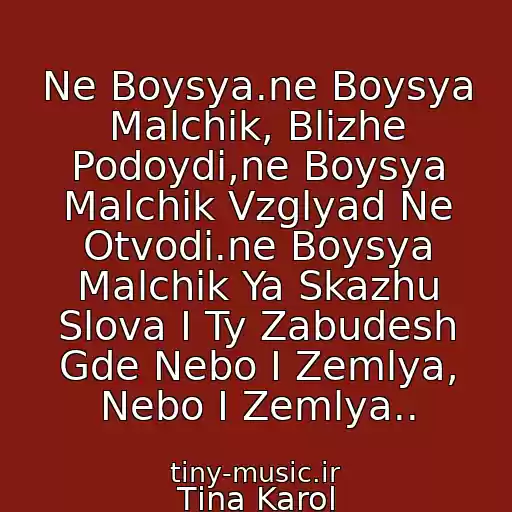 کاور آهنگ Ne Boysya.ne Boysya Malchik, Blizhe Podoydi,ne Boysya Malchik Vzglyad Ne Otvodi.ne Boysya Malchik Ya Skazhu Slova I Ty Zabudesh Gde Nebo I Zemlya, Nebo I Zemlya.. از Tіna Karol