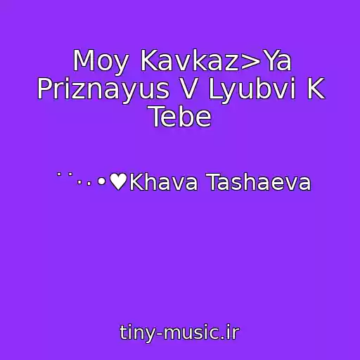 کاور آهنگ Moy Kavkaz>Ya Priznayus V Lyubvi K Tebe از ˙˙·٠•♥Khava Tashaeva