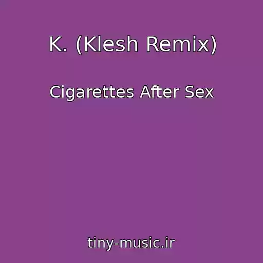 کاور آهنگ K. (Klesh Remix) از Cigarettes After Sex