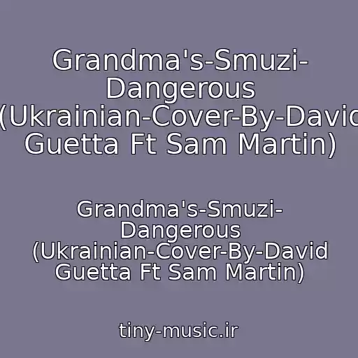کاور آهنگ Grandma's-Smuzi- Dangerous (Ukrainian-Cover-By-David Guetta Ft Sam Martin) از Grandma's-Smuzi- Dangerous (Ukrainian-Cover-By-David Guetta Ft Sam Martin)