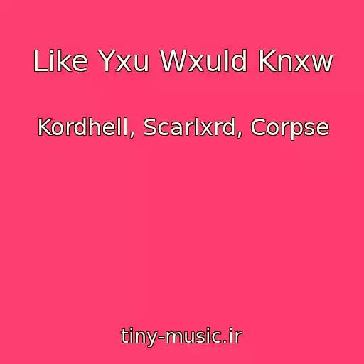 کاور آهنگ Like Yxu Wxuld Knxw از Kordhell, Scarlxrd, Corpse