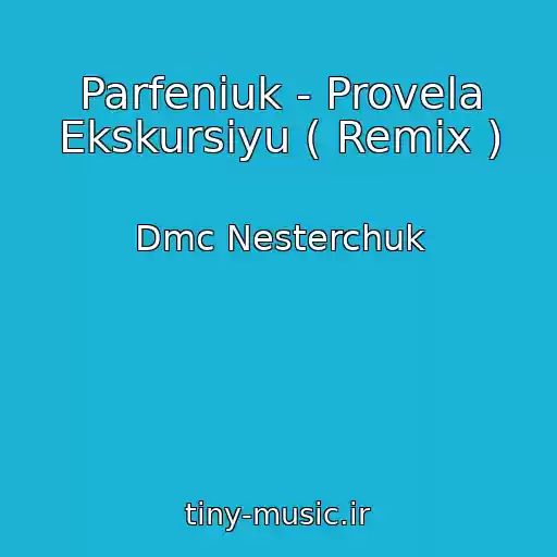 کاور آهنگ Parfeniuk - Provela Ekskursіyu ( Remix ) از Dmc Nesterchuk