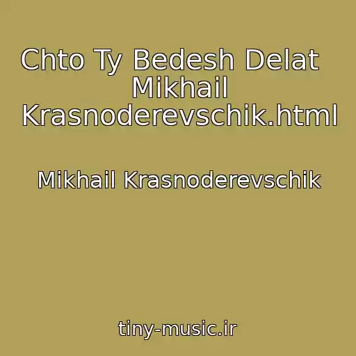 کاور آهنگ Chto Ty Bedesh Delat   Mikhail Krasnoderevschik.html از Mikhail Krasnoderevschik