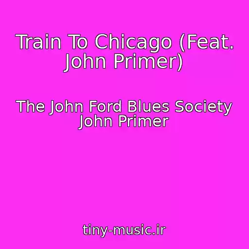 کاور آهنگ Train To Chicago (Feat. John Primer) از The John Ford Blues Society John Primer