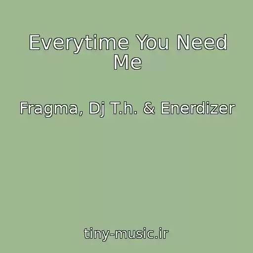 کاور آهنگ Everytime You Need Me از Fragma, Dj T.h. & Enerdizer