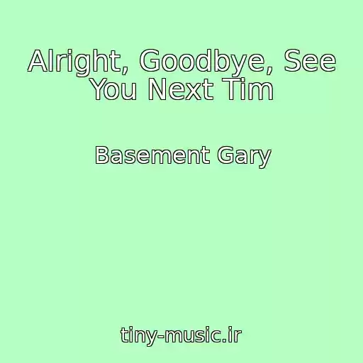 کاور آهنگ Alright, Goodbye, See You Next Tim از Basement Gary