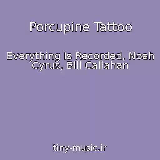 کاور آهنگ Porcupine Tattoo از Everything Is Recorded, Noah Cyrus, Bill Callahan