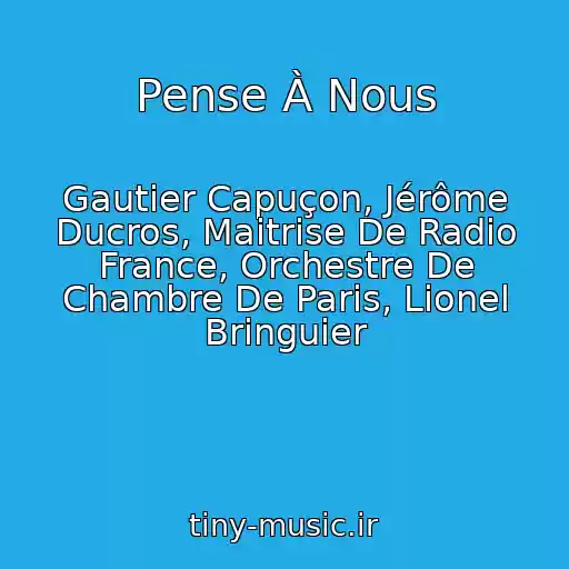 کاور آهنگ Pense À Nous از Gautier Capuçon, Jérôme Ducros, Maitrise De Radio France, Orchestre De Chambre De Paris, Lionel Bringuier