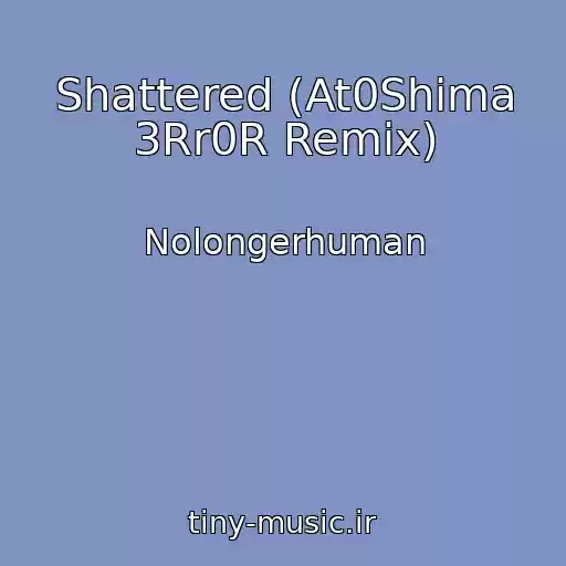 کاور آهنگ Shattered (At0Shima 3Rr0R Remix) از Nolongerhuman
