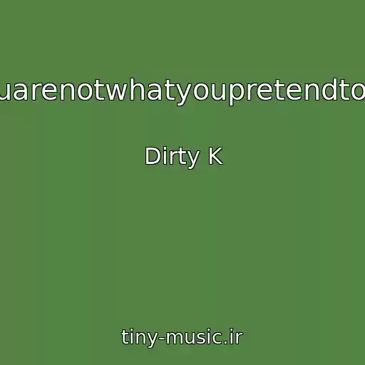 کاور آهنگ Youarenotwhatyoupretendtobe از Dirty K