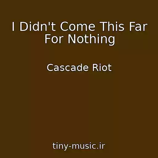 کاور آهنگ I Didn't Come This Far For Nothing از Cascade Riot