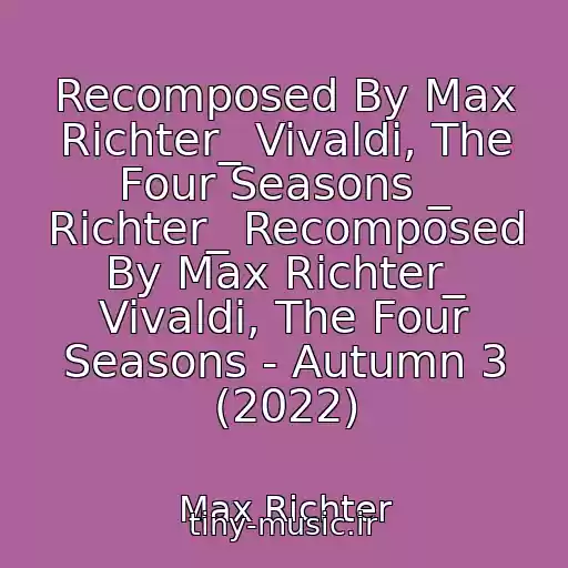 کاور آهنگ Recomposed By Max Richter_ Vivaldi, The Four Seasons _ Richter_ Recomposed By Max Richter_ Vivaldi, The Four Seasons - Autumn 3 (2022) از Max Richter