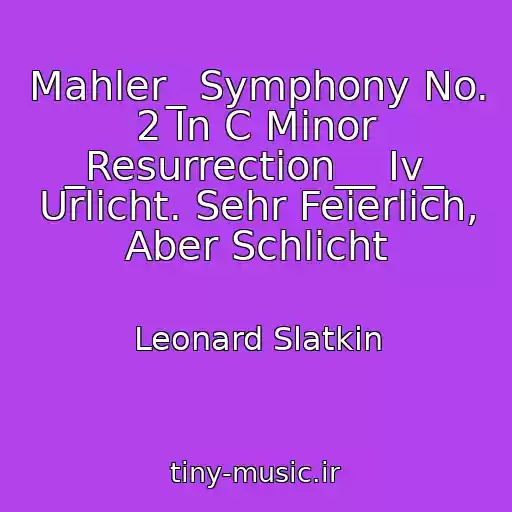 کاور آهنگ Mahler_ Symphony No. 2 In C Minor _Resurrection__ Iv_ Urlicht. Sehr Feierlich, Aber Schlicht از Leonard Slatkin