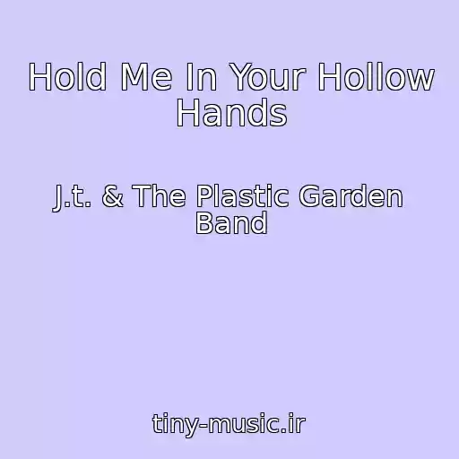 کاور آهنگ Hold Me In Your Hollow Hands از J.t. & The Plastic Garden Band
