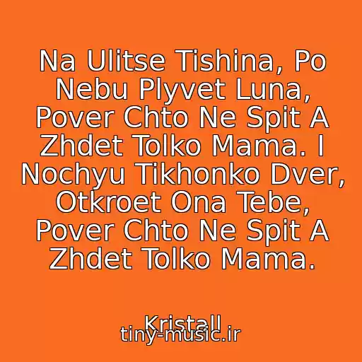کاور آهنگ Na Ulitse Tishina, Po Nebu Plyvet Luna, Pover Chto Ne Spit A Zhdet Tolko Mama. I Nochyu Tikhonko Dver, Otkroet Ona Tebe, Pover Chto Ne Spit A Zhdet Tolko Mama. از Kristall