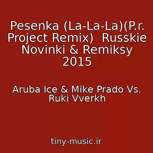 کاور آهنگ Pesenka (La-La-La)(P.r. Project Remix)  Russkie Novinki & Remiksy 2015 از Aruba Ice & Mike Prado Vs. Ruki Vverkh