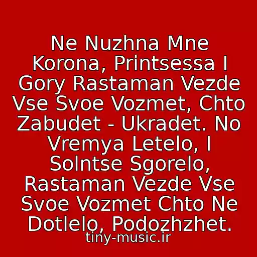 کاور آهنگ Ne Nuzhna Mne Korona, Printsessa I Gory Rastaman Vezde Vse Svoe Vozmet, Chto Zabudet - Ukradet. No Vremya Letelo, I Solntse Sgorelo, Rastaman Vezde Vse Svoe Vozmet Chto Ne Dotlelo, Podozhzhet. از Rastaman