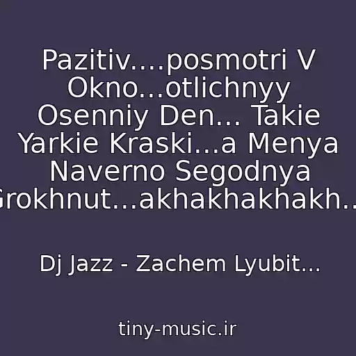 کاور آهنگ Pazitiv....posmotri V Okno...otlichnyy Osenniy Den... Takie Yarkie Kraski...a Menya Naverno Segodnya Grokhnut...akhakhakhakh.... از Dj Jazz - Zachem Lyubit...