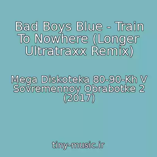 کاور آهنگ Bad Boys Blue - Train To Nowhere (Longer Ultratraxx Remix) از Mega Diskoteka 80-90-Kh V Sovremennoy Obrabotke 2 (2017)