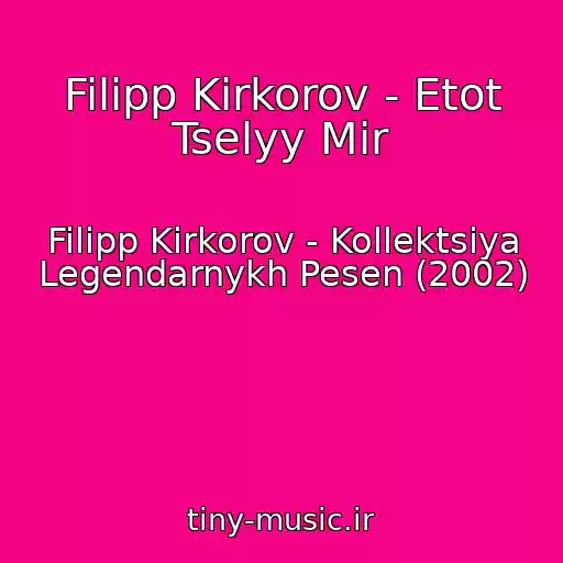 کاور آهنگ Filipp Kirkorov - Etot Tselyy Mir از Filipp Kirkorov - Kollektsiya Legendarnykh Pesen (2002)