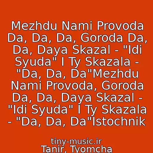 کاور آهنگ Mezhdu Nami Provoda Da, Da, Da, Goroda Da, Da, Daya Skazal - "Idi Syuda" I Ty Skazala - "Da, Da, Da"Mezhdu Nami Provoda, Goroda Da, Da, Daya Skazal - "Idi Syuda" I Ty Skazala - "Da, Da, Da"Istochnik از Tanir, Tyomcha