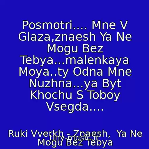 کاور آهنگ Posmotri.... Mne V Glaza,znaesh Ya Ne Mogu Bez Tebya...malenkaya Moya..ty Odna Mne Nuzhna...ya Byt Khochu S Toboy Vsegda.... از Ruki Vverkh - Znaesh,  Ya Ne Mogu Bez Tebya