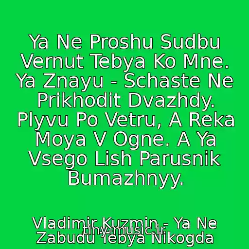 کاور آهنگ Ya Ne Proshu Sudbu Vernut Tebya Ko Mne. Ya Znayu - Schaste Ne Prikhodit Dvazhdy. Plyvu Po Vetru, A Reka Moya V Ogne. A Ya Vsego Lish Parusnik Bumazhnyy. از Vladimir Kuzmin - Ya Ne Zabudu Tebya Nikogda