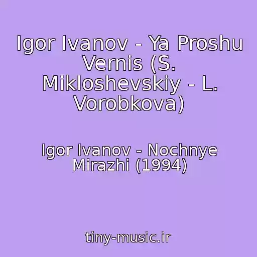 کاور آهنگ Igor Ivanov - Ya Proshu Vernis (S. Mikloshevskiy - L. Vorobkova) از Igor Ivanov - Nochnye Mirazhi (1994)
