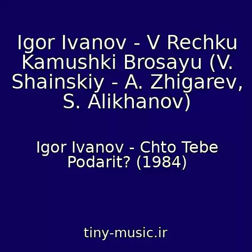 کاور آهنگ Igor Ivanov - V Rechku Kamushki Brosayu (V. Shainskiy - A. Zhigarev, S. Alikhanov) از Igor Ivanov - Chto Tebe Podarit? (1984)