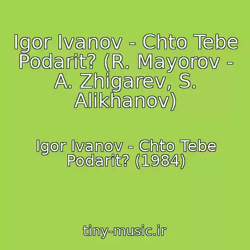 کاور آهنگ Igor Ivanov - Chto Tebe Podarit? (R. Mayorov - A. Zhigarev, S. Alikhanov) از Igor Ivanov - Chto Tebe Podarit? (1984)