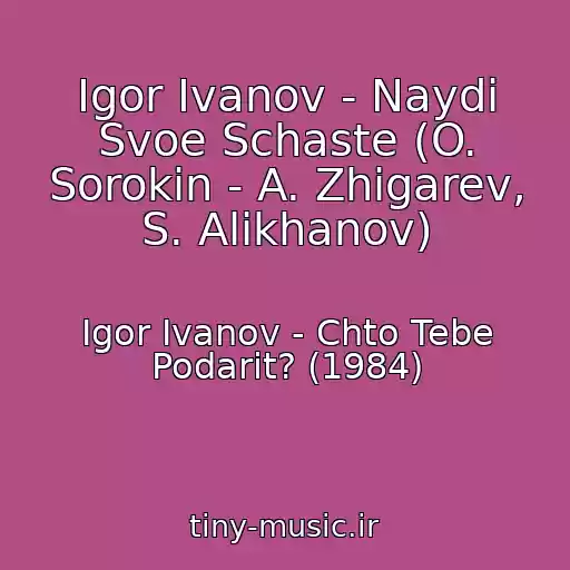 کاور آهنگ Igor Ivanov - Naydi Svoe Schaste (O. Sorokin - A. Zhigarev, S. Alikhanov) از Igor Ivanov - Chto Tebe Podarit? (1984)
