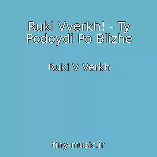 کاور آهنگ Ruki Vverkh! - Ty Podoydi Po Blizhe از Ruki V Verkh