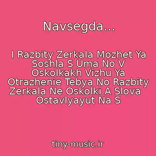 کاور آهنگ Navsegda... از I Razbity Zerkala Mozhet Ya Soshla S Uma No V Oskolkakh Vizhu Ya Otrazhenie Tebya No Razbity Zerkala Ne Oskolki A Slova   Ostavlyayut Na S