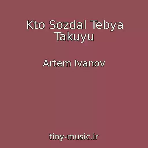 کاور آهنگ Kto Sozdal Tebya Takuyu از Artem Ivanov