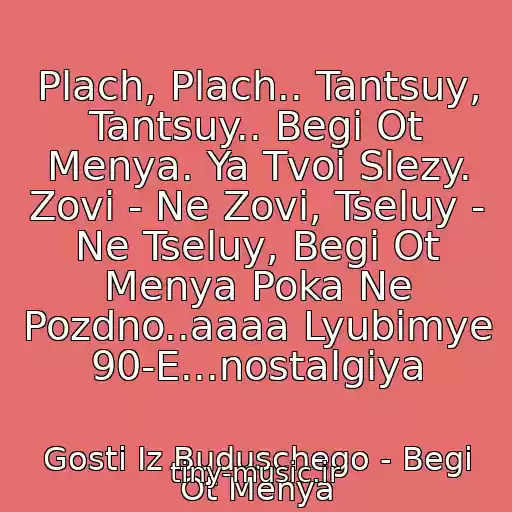 کاور آهنگ Plach, Plach.. Tantsuy, Tantsuy.. Begi Ot Menya. Ya Tvoi Slezy. Zovi - Ne Zovi, Tseluy - Ne Tseluy, Begi Ot Menya Poka Ne Pozdno..aaaa Lyubimye 90-E...nostalgiya از Gosti Iz Buduschego - Begi Ot Menya