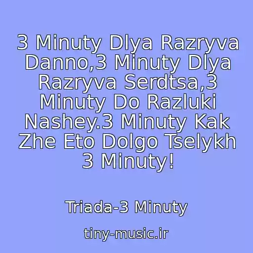 کاور آهنگ 3 Minuty Dlya Razryva Danno,3 Minuty Dlya Razryva Serdtsa,3 Minuty Do Razluki Nashey.3 Minuty Kak Zhe Eto Dolgo Tselykh 3 Minuty! از Triada-3 Minuty