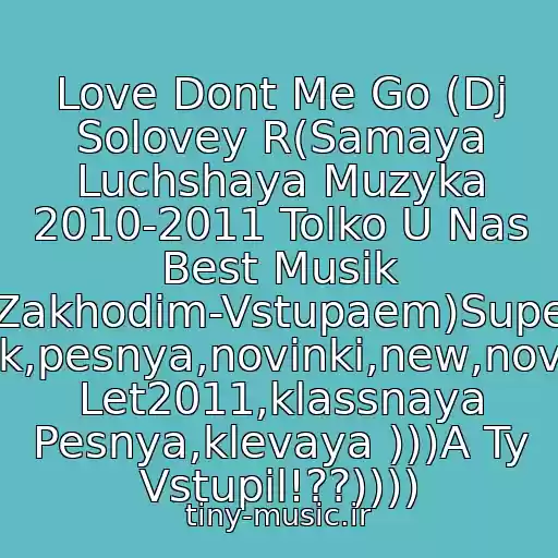 کاور آهنگ Love Dont Me Go (Dj Solovey R(Samaya Luchshaya Muzyka 2010-2011 Tolko U Nas Best Musik (Zakhodim-Vstupaem)Super Klubnyak,pesnya,novinki,new,novaya,khit Let2011,klassnaya Pesnya,klevaya )))A Ty Vstupil!??)))) از David Guetta