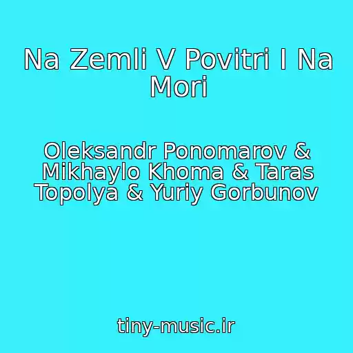 کاور آهنگ Na Zemlі V Povіtrі І Na Morі از Oleksandr Ponomarov & Mikhaylo Khoma & Taras Topolya & Yurіy Gorbunov