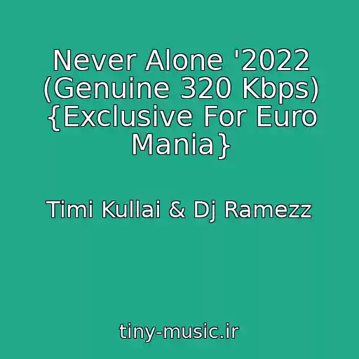 کاور آهنگ Never Alone '2022 (Genuine 320 Kbps) {Exclusive For Euro Mania} از Timi Kullai & Dj Ramezz
