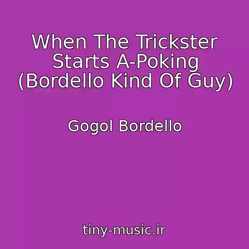 کاور آهنگ When The Trickster Starts A-Poking (Bordello Kind Of Guy) از Gogol Bordello