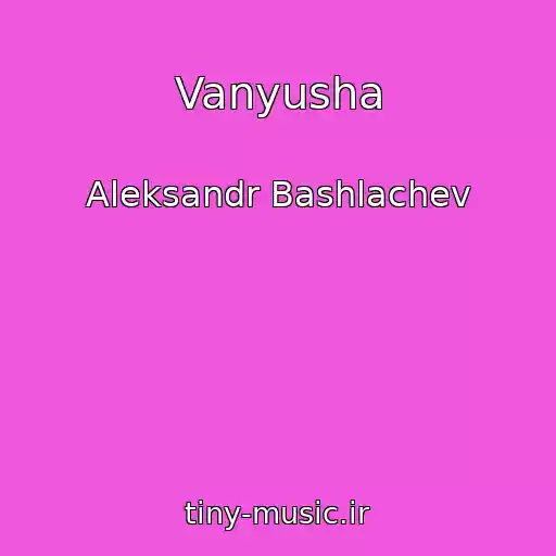 کاور آهنگ Vanyusha از Aleksandr Bashlachev
