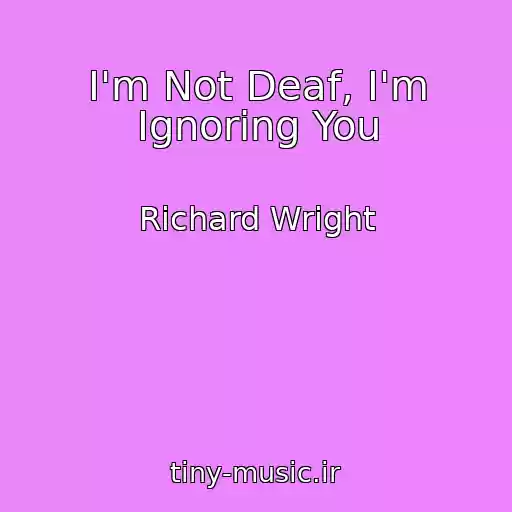 کاور آهنگ I'm Not Deaf, I'm Ignoring You از Richard Wright