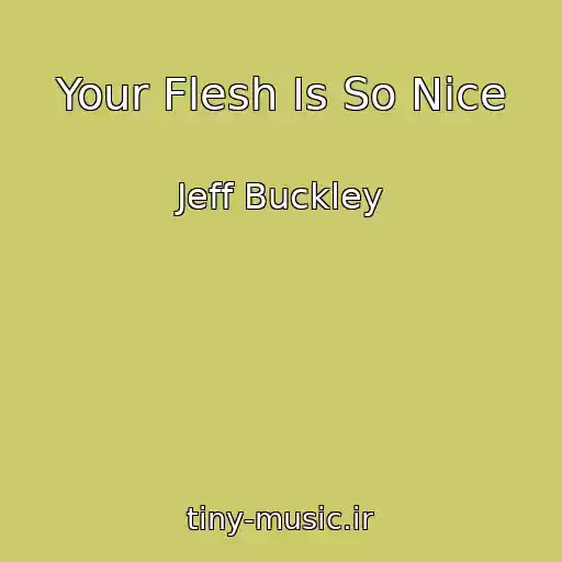 کاور آهنگ Your Flesh Is So Nice از Jeff Buckley