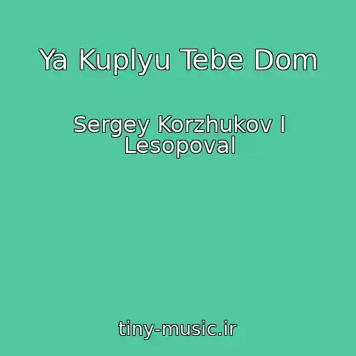 کاور آهنگ Ya Kuplyu Tebe Dom از Sergey Korzhukov I Lesopoval